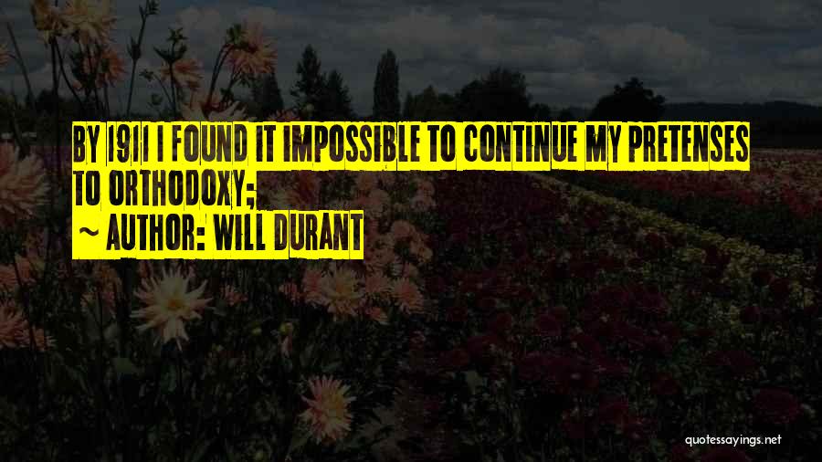 Will Durant Quotes: By 1911 I Found It Impossible To Continue My Pretenses To Orthodoxy;