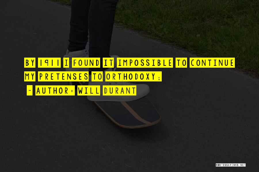 Will Durant Quotes: By 1911 I Found It Impossible To Continue My Pretenses To Orthodoxy;