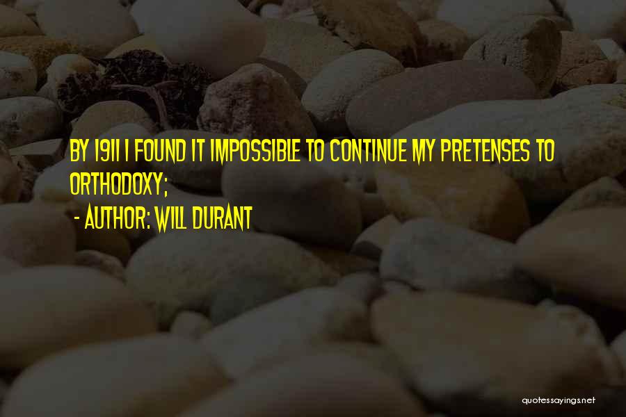 Will Durant Quotes: By 1911 I Found It Impossible To Continue My Pretenses To Orthodoxy;