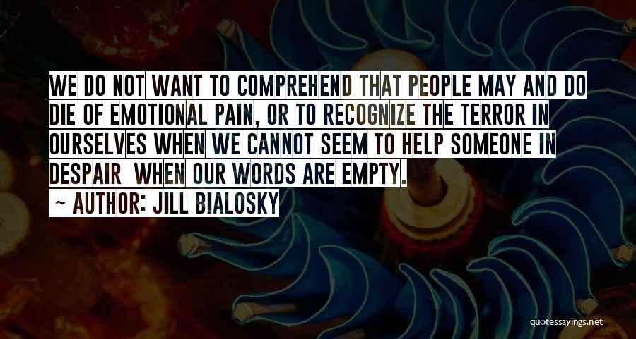 Jill Bialosky Quotes: We Do Not Want To Comprehend That People May And Do Die Of Emotional Pain, Or To Recognize The Terror