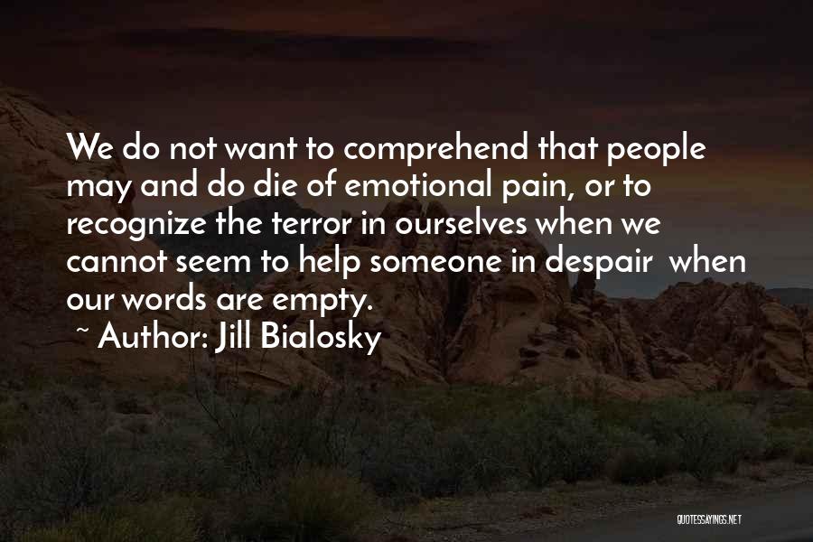 Jill Bialosky Quotes: We Do Not Want To Comprehend That People May And Do Die Of Emotional Pain, Or To Recognize The Terror