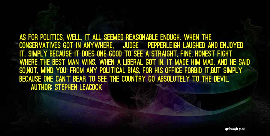 Stephen Leacock Quotes: As For Politics, Well, It All Seemed Reasonable Enough. When The Conservatives Got In Anywhere, [judge] Pepperleigh Laughed And Enjoyed