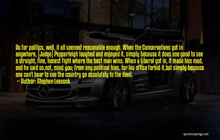 Stephen Leacock Quotes: As For Politics, Well, It All Seemed Reasonable Enough. When The Conservatives Got In Anywhere, [judge] Pepperleigh Laughed And Enjoyed