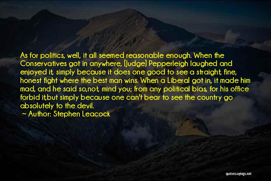 Stephen Leacock Quotes: As For Politics, Well, It All Seemed Reasonable Enough. When The Conservatives Got In Anywhere, [judge] Pepperleigh Laughed And Enjoyed