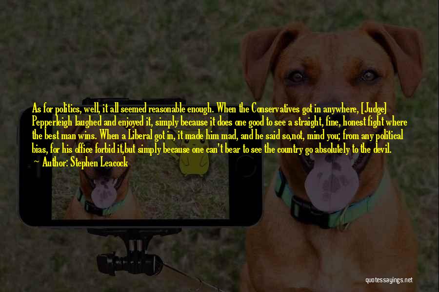 Stephen Leacock Quotes: As For Politics, Well, It All Seemed Reasonable Enough. When The Conservatives Got In Anywhere, [judge] Pepperleigh Laughed And Enjoyed