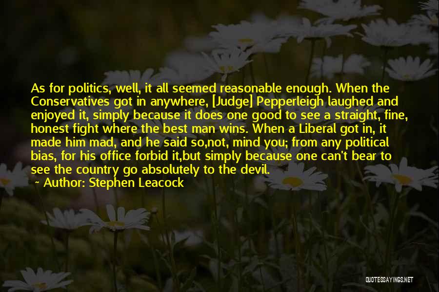 Stephen Leacock Quotes: As For Politics, Well, It All Seemed Reasonable Enough. When The Conservatives Got In Anywhere, [judge] Pepperleigh Laughed And Enjoyed