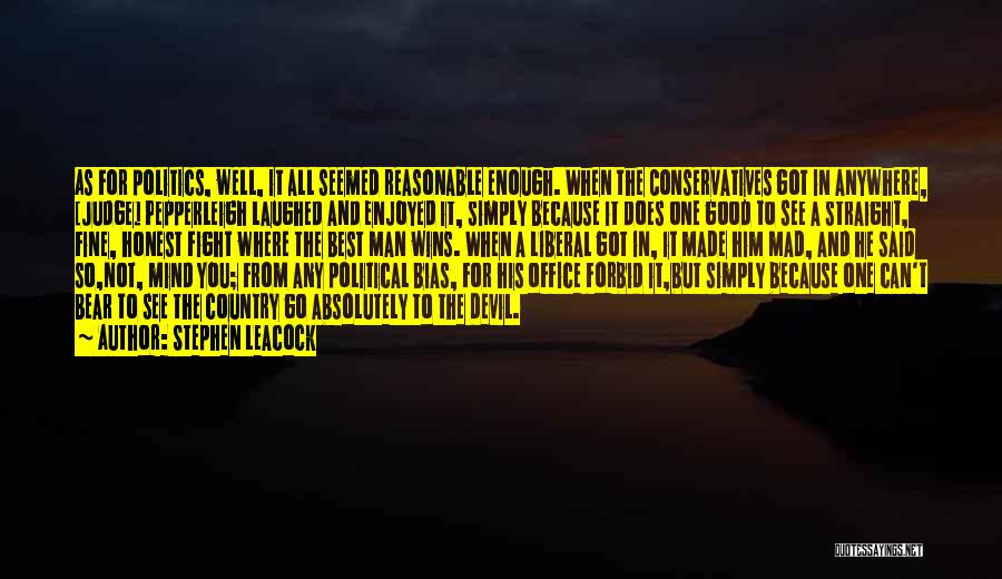 Stephen Leacock Quotes: As For Politics, Well, It All Seemed Reasonable Enough. When The Conservatives Got In Anywhere, [judge] Pepperleigh Laughed And Enjoyed