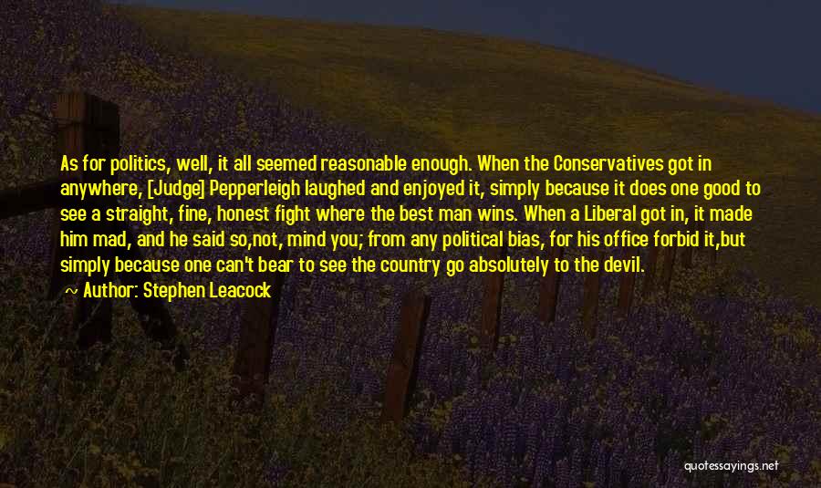 Stephen Leacock Quotes: As For Politics, Well, It All Seemed Reasonable Enough. When The Conservatives Got In Anywhere, [judge] Pepperleigh Laughed And Enjoyed