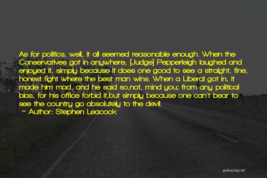 Stephen Leacock Quotes: As For Politics, Well, It All Seemed Reasonable Enough. When The Conservatives Got In Anywhere, [judge] Pepperleigh Laughed And Enjoyed