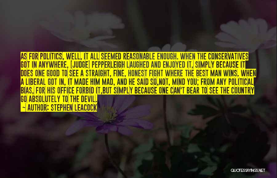 Stephen Leacock Quotes: As For Politics, Well, It All Seemed Reasonable Enough. When The Conservatives Got In Anywhere, [judge] Pepperleigh Laughed And Enjoyed