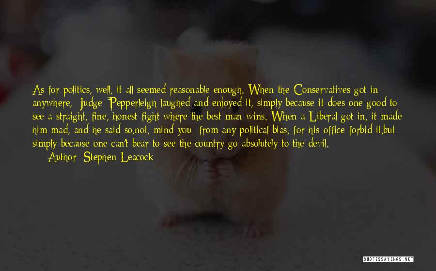 Stephen Leacock Quotes: As For Politics, Well, It All Seemed Reasonable Enough. When The Conservatives Got In Anywhere, [judge] Pepperleigh Laughed And Enjoyed