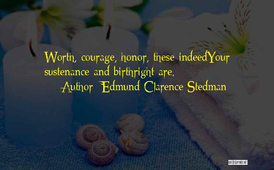 Edmund Clarence Stedman Quotes: Worth, Courage, Honor, These Indeedyour Sustenance And Birthright Are.