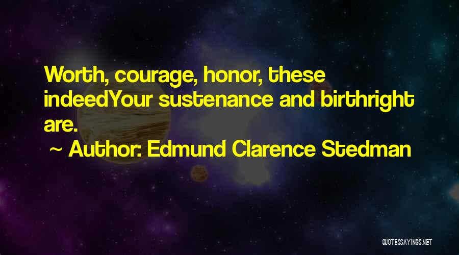 Edmund Clarence Stedman Quotes: Worth, Courage, Honor, These Indeedyour Sustenance And Birthright Are.