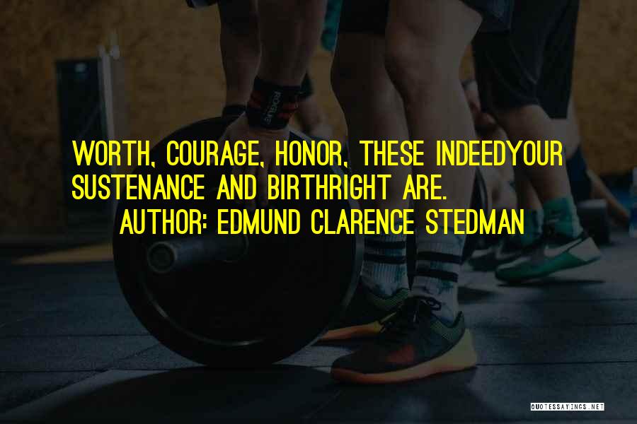 Edmund Clarence Stedman Quotes: Worth, Courage, Honor, These Indeedyour Sustenance And Birthright Are.