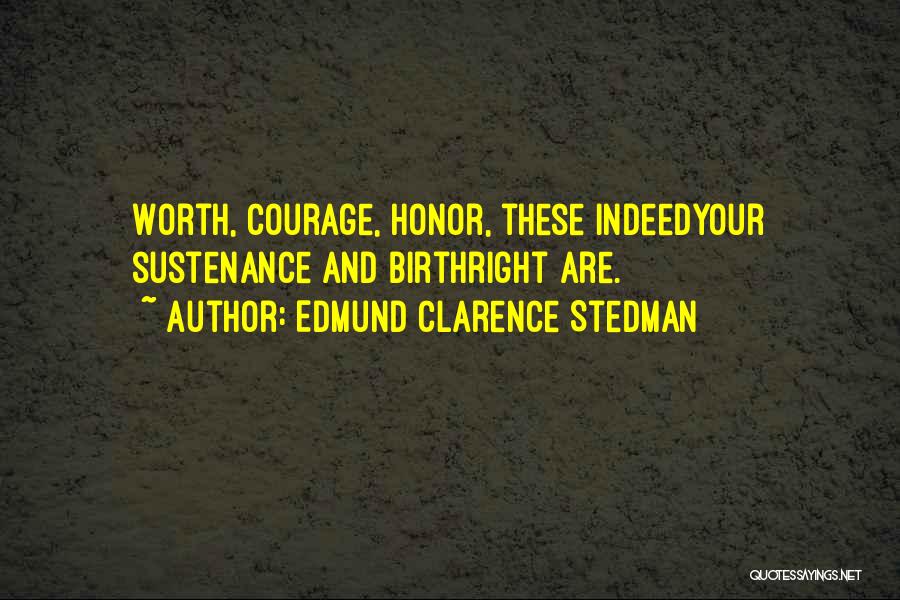 Edmund Clarence Stedman Quotes: Worth, Courage, Honor, These Indeedyour Sustenance And Birthright Are.
