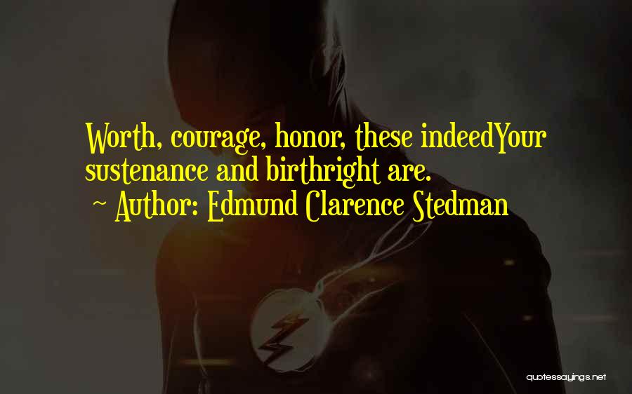 Edmund Clarence Stedman Quotes: Worth, Courage, Honor, These Indeedyour Sustenance And Birthright Are.