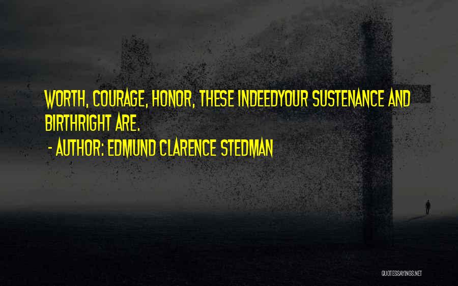 Edmund Clarence Stedman Quotes: Worth, Courage, Honor, These Indeedyour Sustenance And Birthright Are.