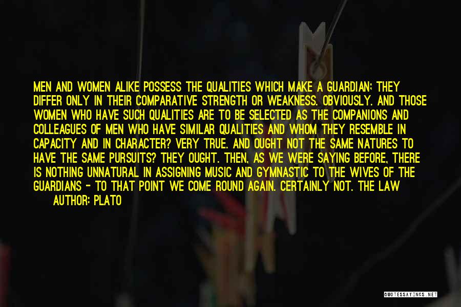 Plato Quotes: Men And Women Alike Possess The Qualities Which Make A Guardian; They Differ Only In Their Comparative Strength Or Weakness.