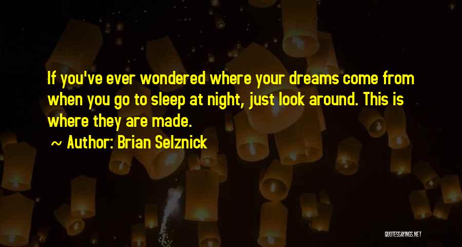 Brian Selznick Quotes: If You've Ever Wondered Where Your Dreams Come From When You Go To Sleep At Night, Just Look Around. This