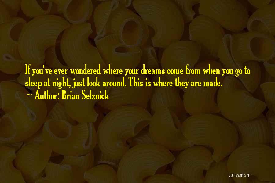 Brian Selznick Quotes: If You've Ever Wondered Where Your Dreams Come From When You Go To Sleep At Night, Just Look Around. This