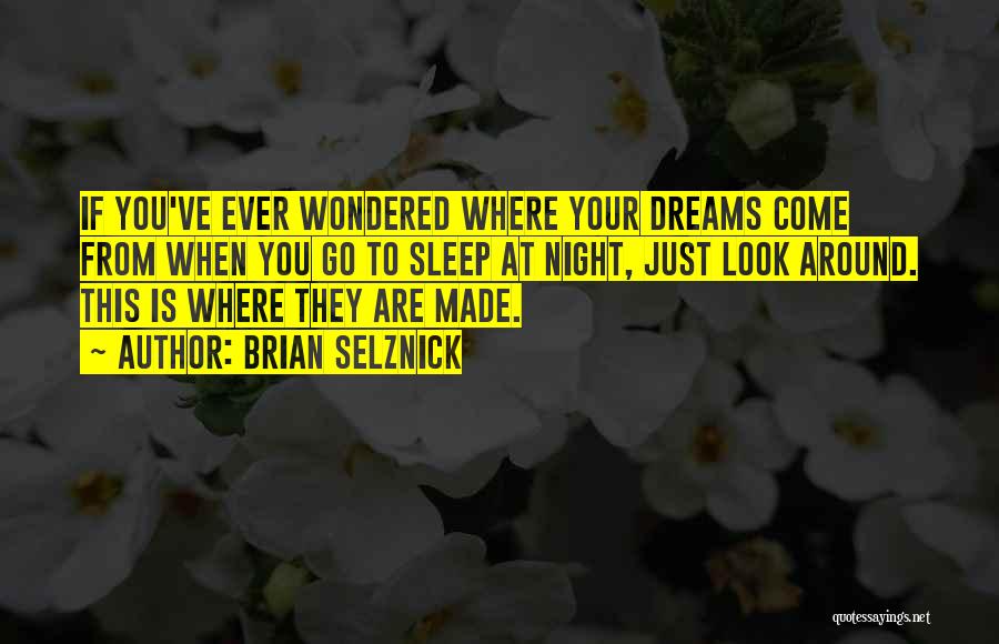 Brian Selznick Quotes: If You've Ever Wondered Where Your Dreams Come From When You Go To Sleep At Night, Just Look Around. This