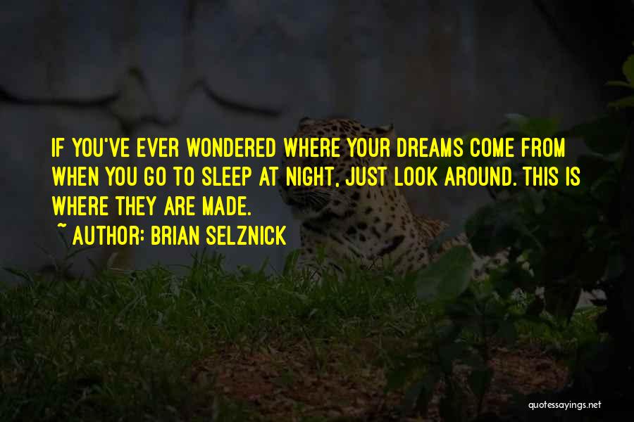 Brian Selznick Quotes: If You've Ever Wondered Where Your Dreams Come From When You Go To Sleep At Night, Just Look Around. This