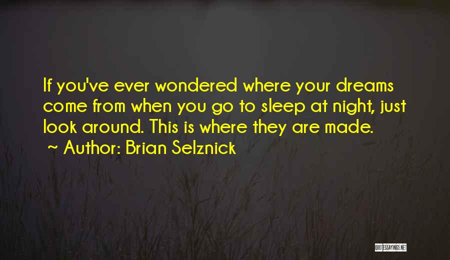 Brian Selznick Quotes: If You've Ever Wondered Where Your Dreams Come From When You Go To Sleep At Night, Just Look Around. This