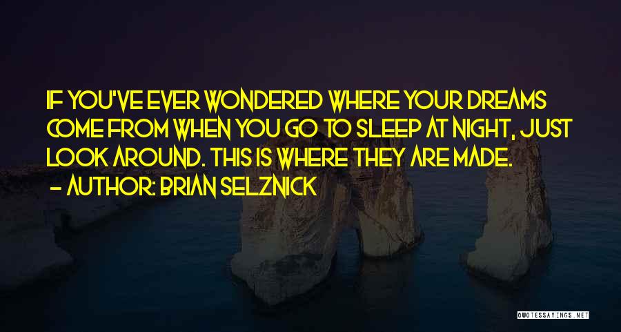 Brian Selznick Quotes: If You've Ever Wondered Where Your Dreams Come From When You Go To Sleep At Night, Just Look Around. This