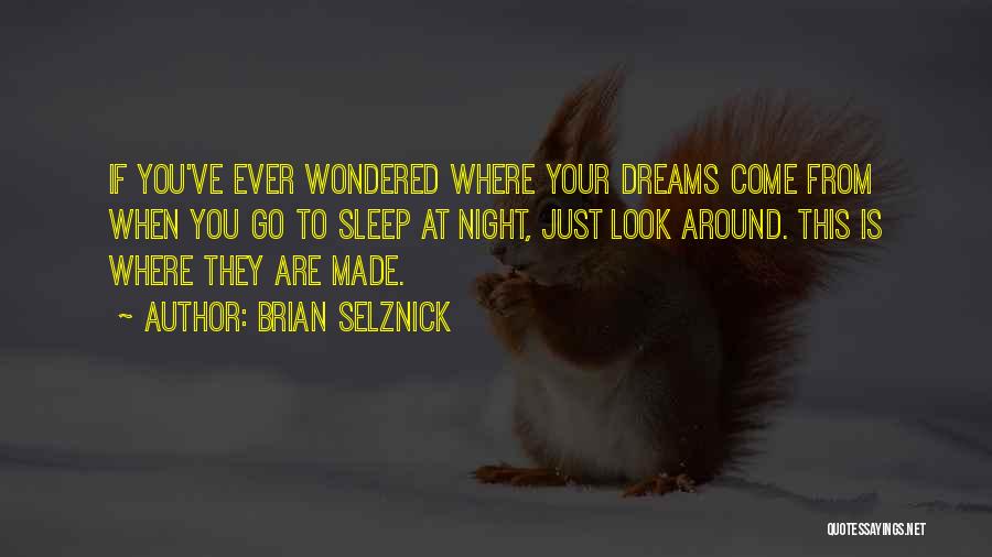 Brian Selznick Quotes: If You've Ever Wondered Where Your Dreams Come From When You Go To Sleep At Night, Just Look Around. This