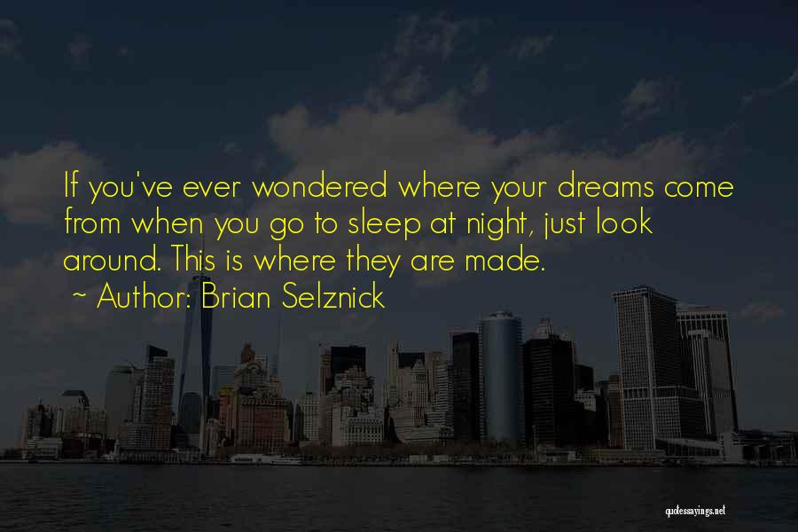 Brian Selznick Quotes: If You've Ever Wondered Where Your Dreams Come From When You Go To Sleep At Night, Just Look Around. This