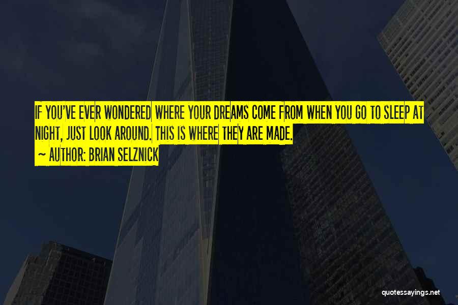 Brian Selznick Quotes: If You've Ever Wondered Where Your Dreams Come From When You Go To Sleep At Night, Just Look Around. This