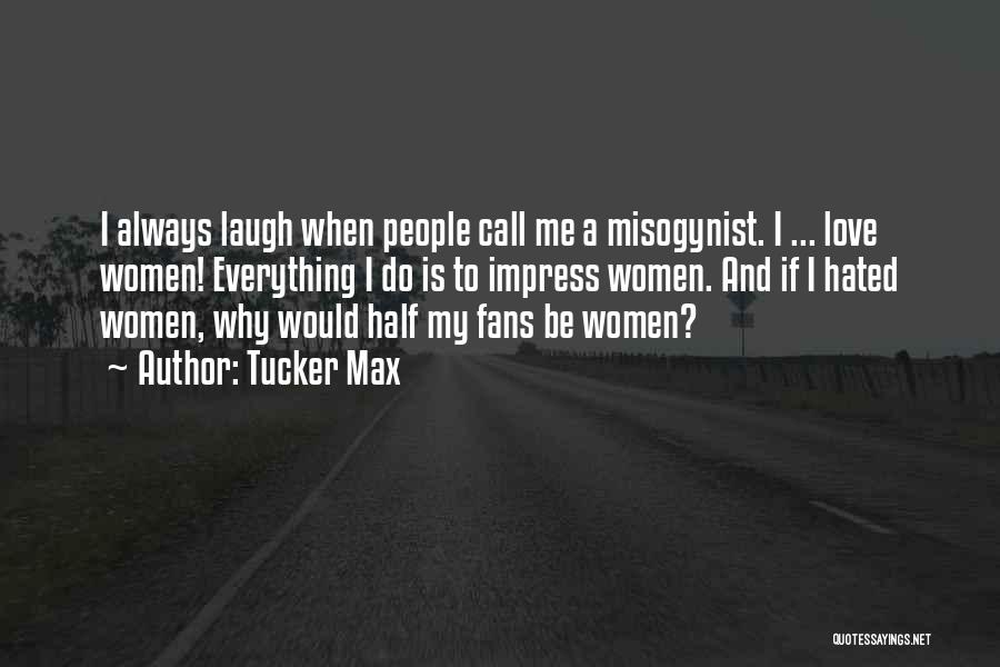 Tucker Max Quotes: I Always Laugh When People Call Me A Misogynist. I ... Love Women! Everything I Do Is To Impress Women.