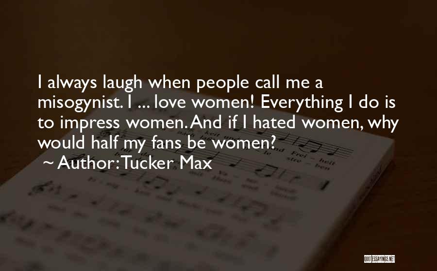 Tucker Max Quotes: I Always Laugh When People Call Me A Misogynist. I ... Love Women! Everything I Do Is To Impress Women.