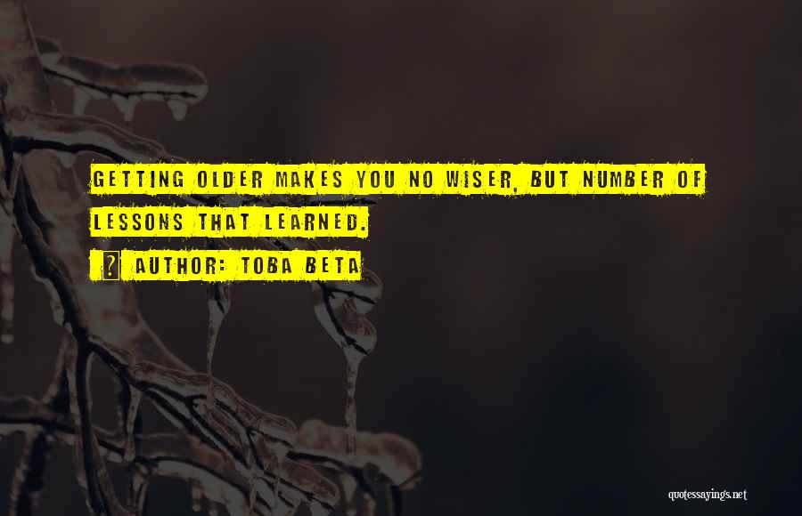 Toba Beta Quotes: Getting Older Makes You No Wiser, But Number Of Lessons That Learned.