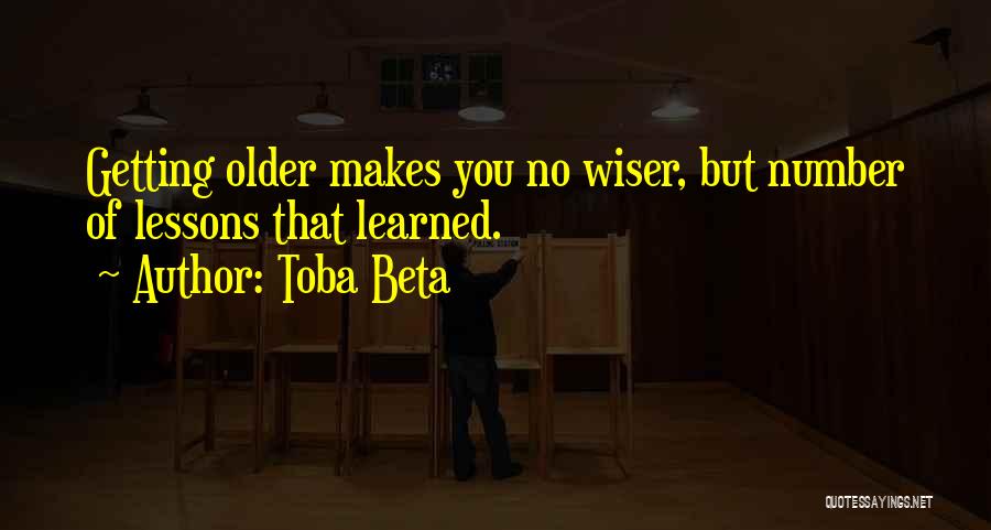 Toba Beta Quotes: Getting Older Makes You No Wiser, But Number Of Lessons That Learned.