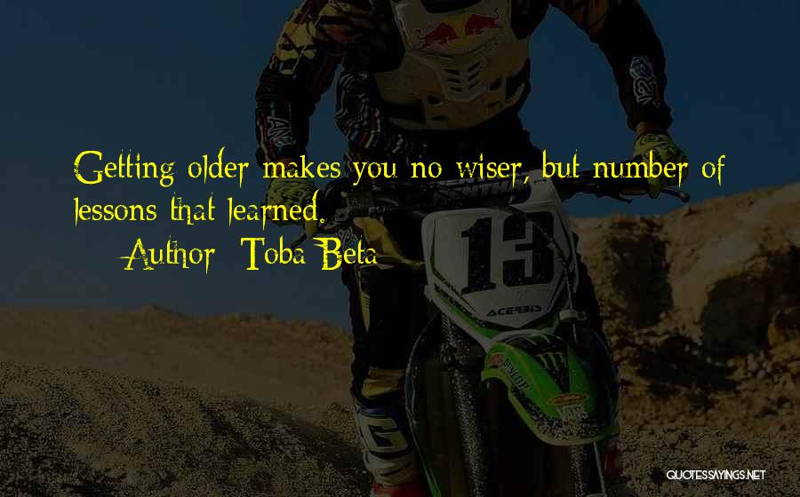 Toba Beta Quotes: Getting Older Makes You No Wiser, But Number Of Lessons That Learned.