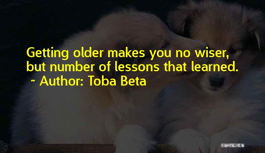 Toba Beta Quotes: Getting Older Makes You No Wiser, But Number Of Lessons That Learned.