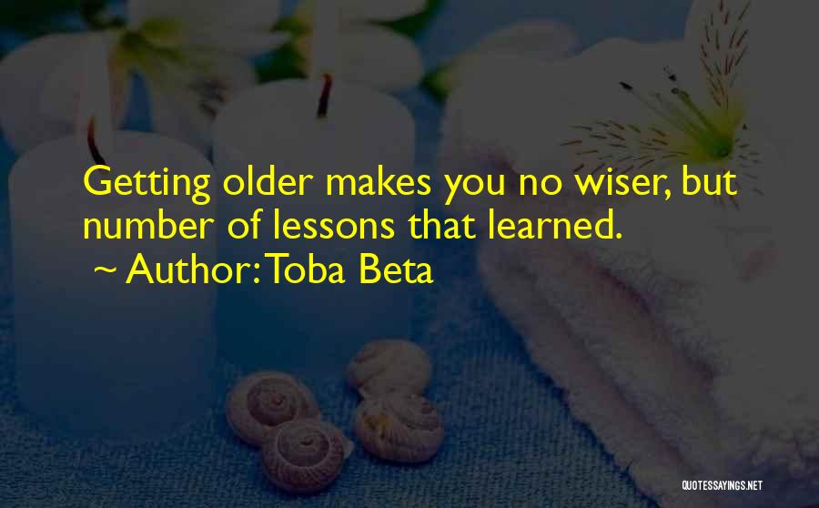 Toba Beta Quotes: Getting Older Makes You No Wiser, But Number Of Lessons That Learned.