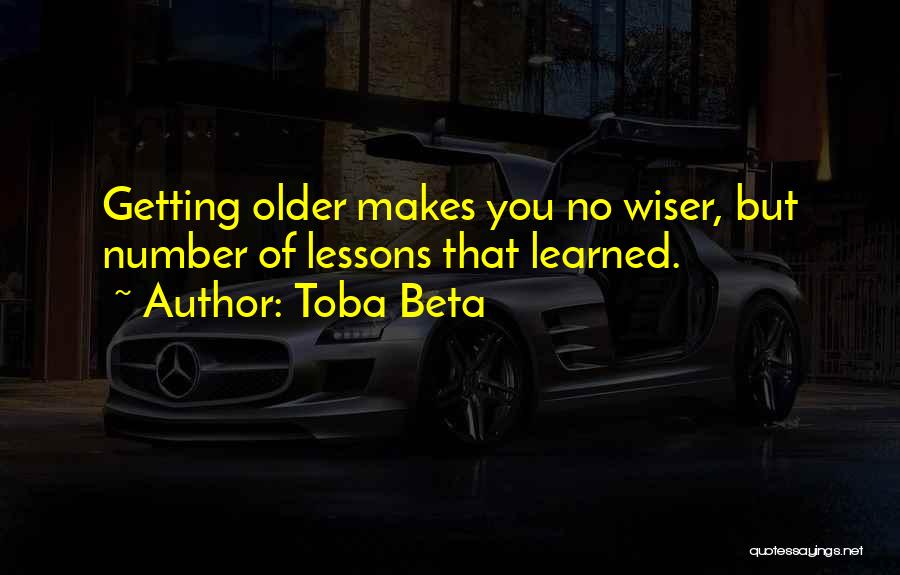 Toba Beta Quotes: Getting Older Makes You No Wiser, But Number Of Lessons That Learned.