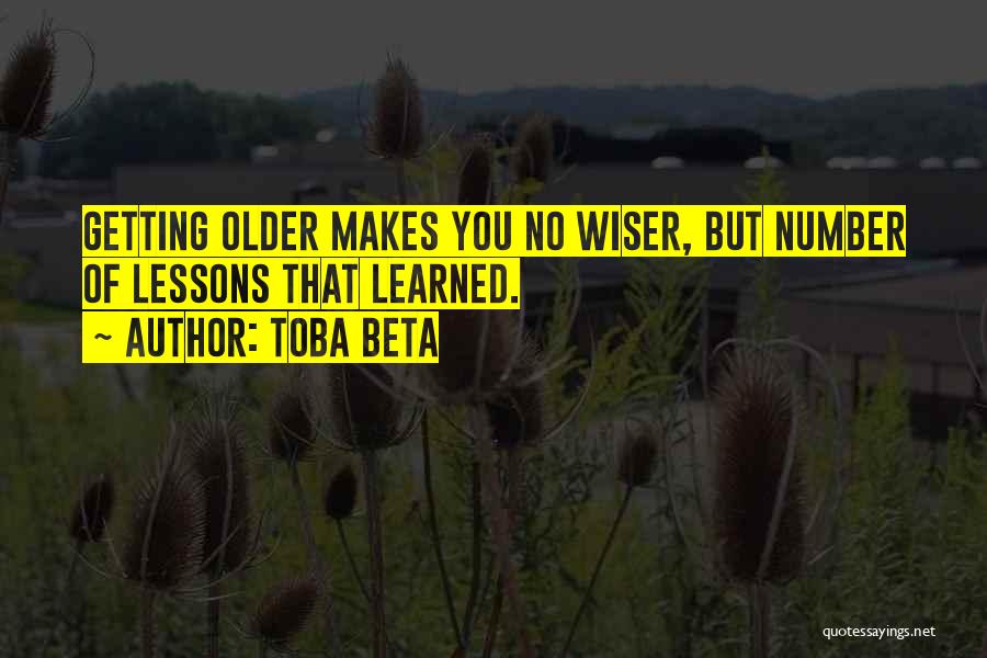 Toba Beta Quotes: Getting Older Makes You No Wiser, But Number Of Lessons That Learned.