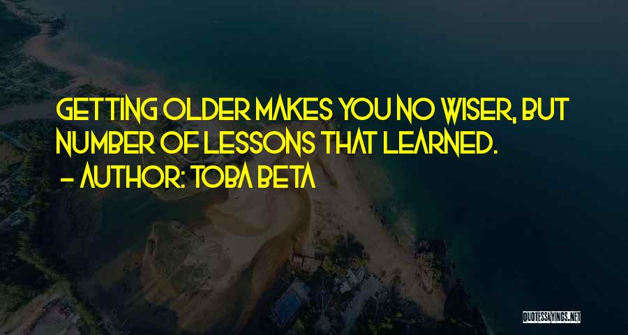 Toba Beta Quotes: Getting Older Makes You No Wiser, But Number Of Lessons That Learned.