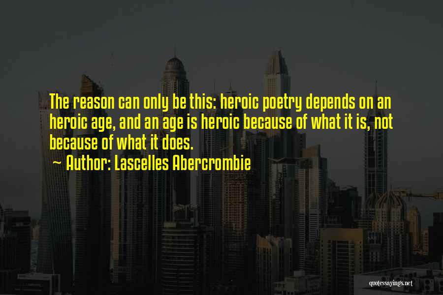 Lascelles Abercrombie Quotes: The Reason Can Only Be This: Heroic Poetry Depends On An Heroic Age, And An Age Is Heroic Because Of