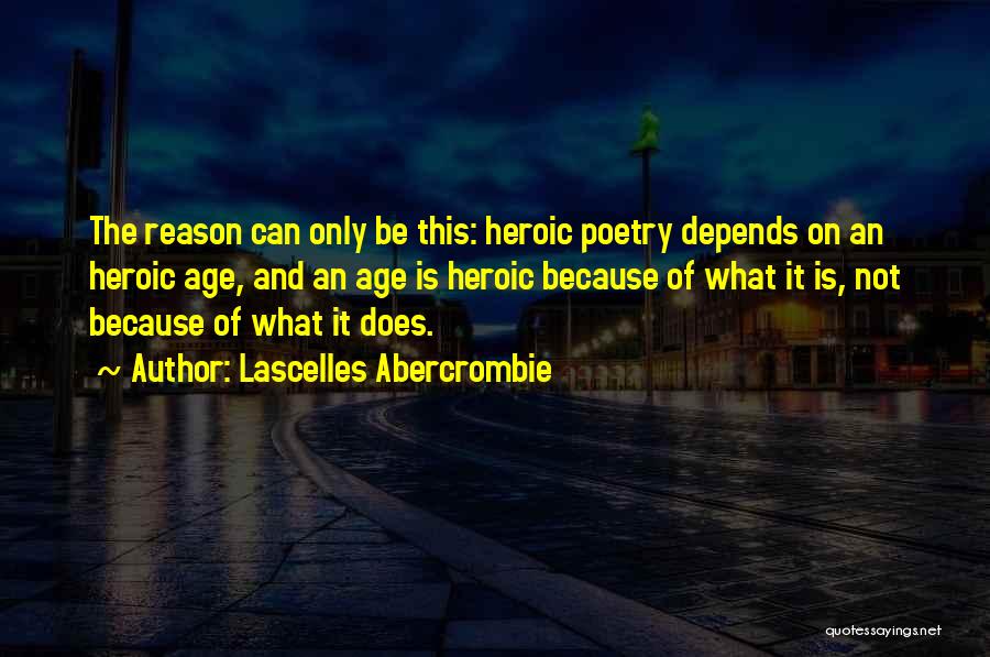 Lascelles Abercrombie Quotes: The Reason Can Only Be This: Heroic Poetry Depends On An Heroic Age, And An Age Is Heroic Because Of
