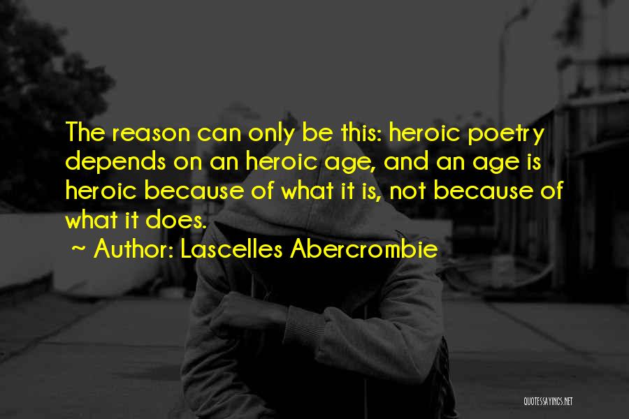 Lascelles Abercrombie Quotes: The Reason Can Only Be This: Heroic Poetry Depends On An Heroic Age, And An Age Is Heroic Because Of