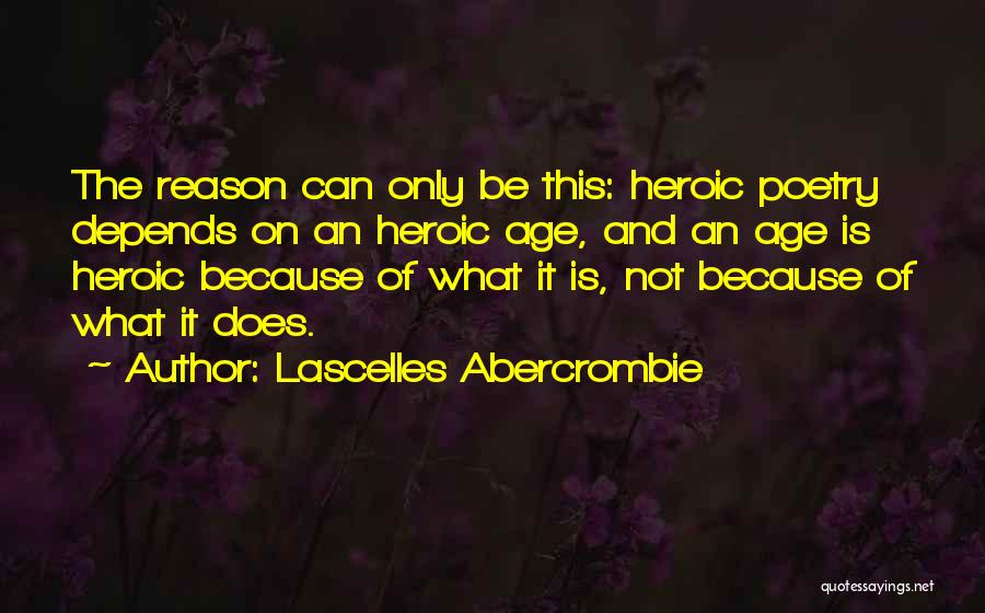 Lascelles Abercrombie Quotes: The Reason Can Only Be This: Heroic Poetry Depends On An Heroic Age, And An Age Is Heroic Because Of