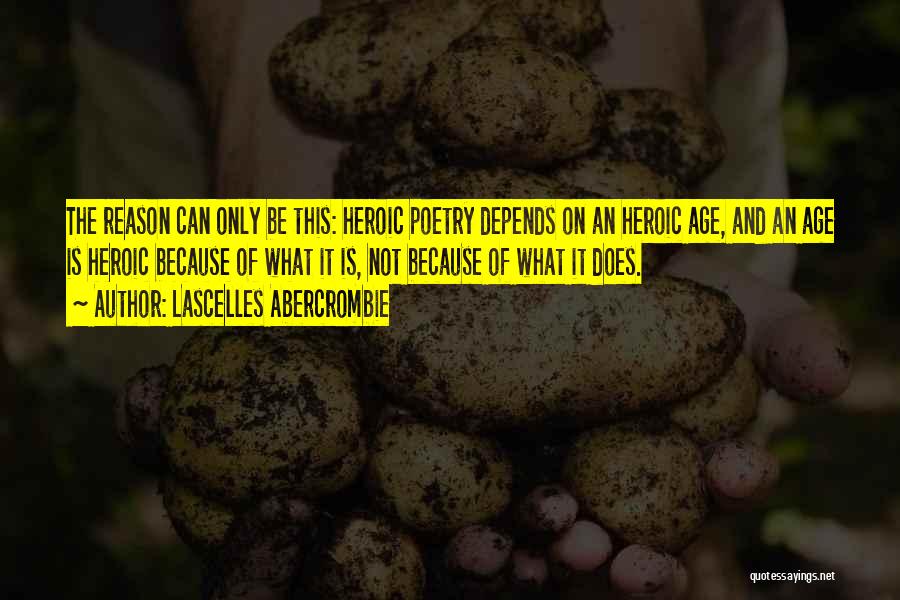 Lascelles Abercrombie Quotes: The Reason Can Only Be This: Heroic Poetry Depends On An Heroic Age, And An Age Is Heroic Because Of