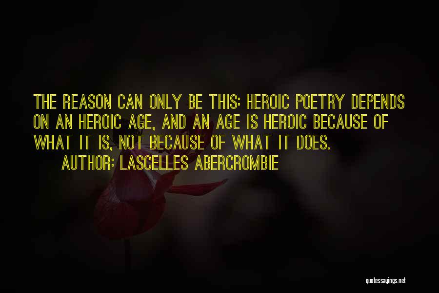 Lascelles Abercrombie Quotes: The Reason Can Only Be This: Heroic Poetry Depends On An Heroic Age, And An Age Is Heroic Because Of