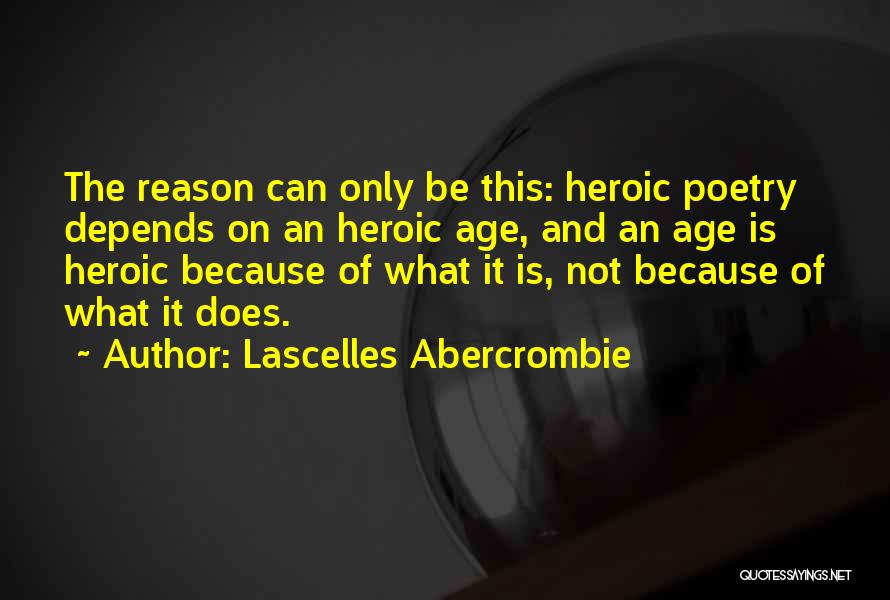 Lascelles Abercrombie Quotes: The Reason Can Only Be This: Heroic Poetry Depends On An Heroic Age, And An Age Is Heroic Because Of