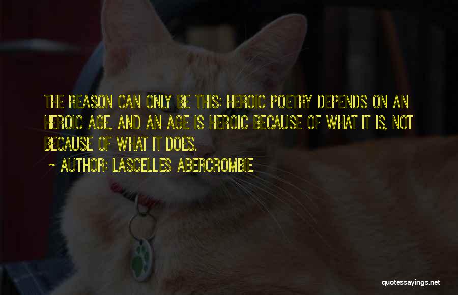 Lascelles Abercrombie Quotes: The Reason Can Only Be This: Heroic Poetry Depends On An Heroic Age, And An Age Is Heroic Because Of