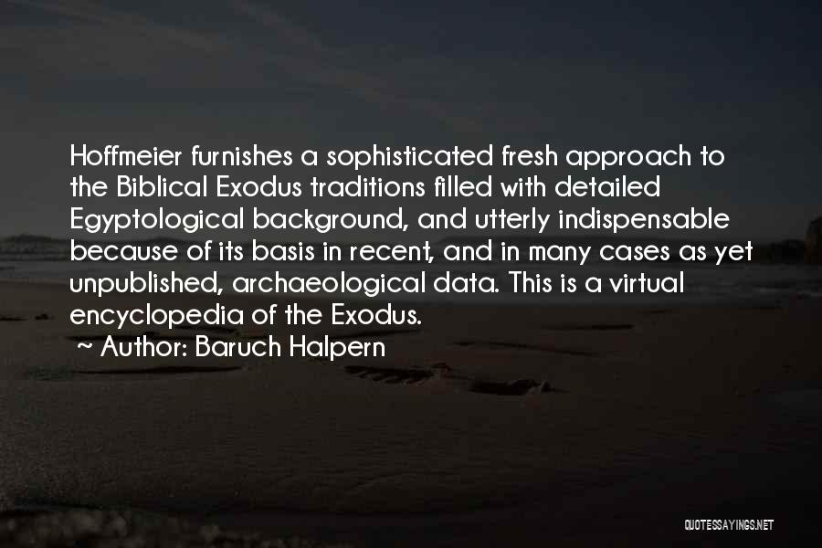 Baruch Halpern Quotes: Hoffmeier Furnishes A Sophisticated Fresh Approach To The Biblical Exodus Traditions Filled With Detailed Egyptological Background, And Utterly Indispensable Because